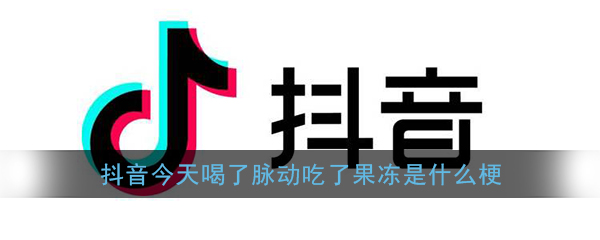 抖音今天喝了脉动吃了果冻还是忍不住对你心动是什么梗出处含义介绍 佩琪手游网